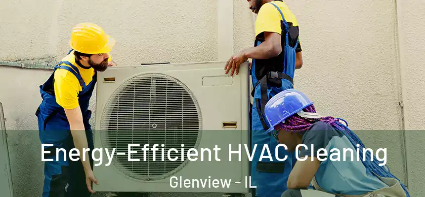 Energy-Efficient HVAC Cleaning Glenview - IL