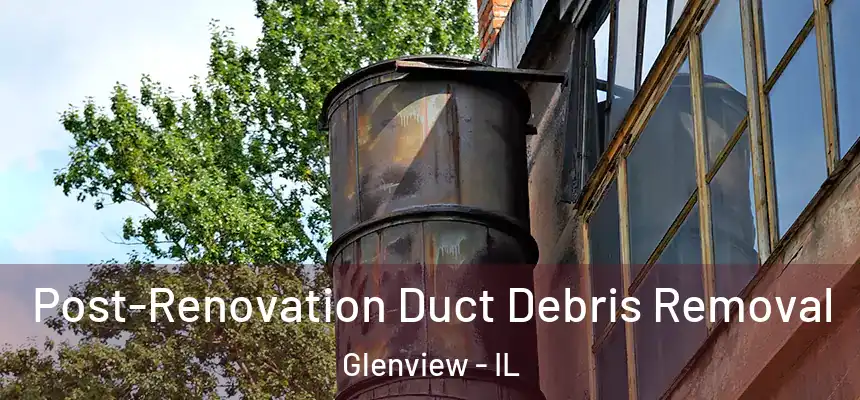 Post-Renovation Duct Debris Removal Glenview - IL